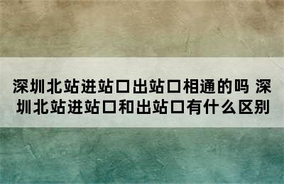 深圳北站进站口出站口相通的吗 深圳北站进站口和出站口有什么区别